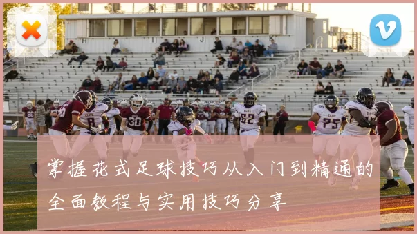 掌握花式足球技巧从入门到精通的全面教程与实用技巧分享