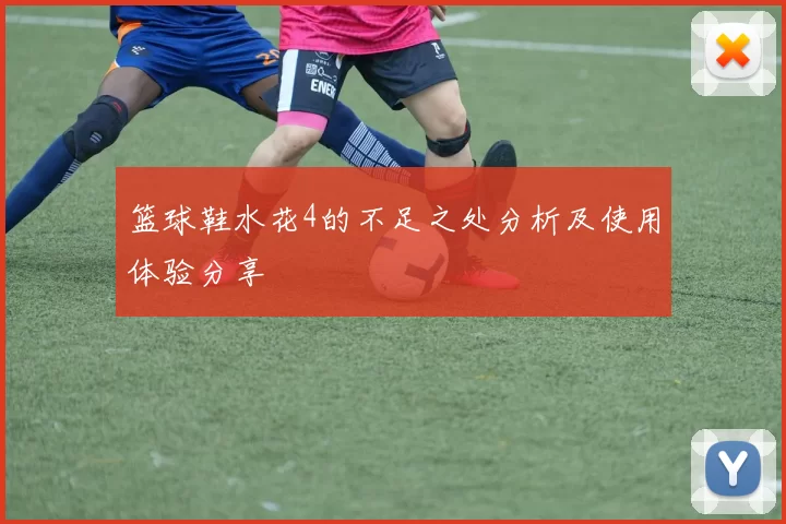 篮球鞋水花4的不足之处分析及使用体验分享