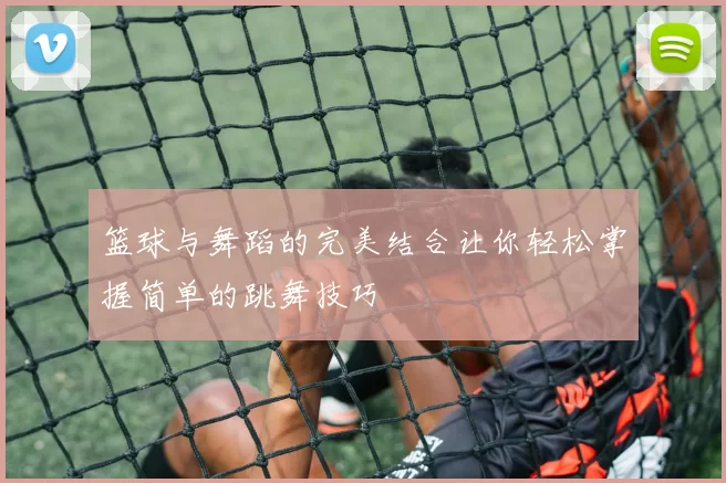篮球与舞蹈的完美结合让你轻松掌握简单的跳舞技巧