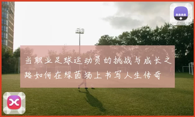当职业足球运动员的挑战与成长之路如何在绿茵场上书写人生传奇