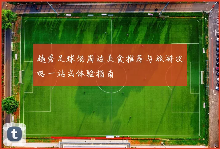 越秀足球场周边美食推荐与旅游攻略一站式体验指南