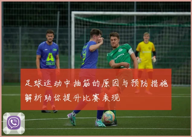 足球运动中抽筋的原因与预防措施解析助你提升比赛表现