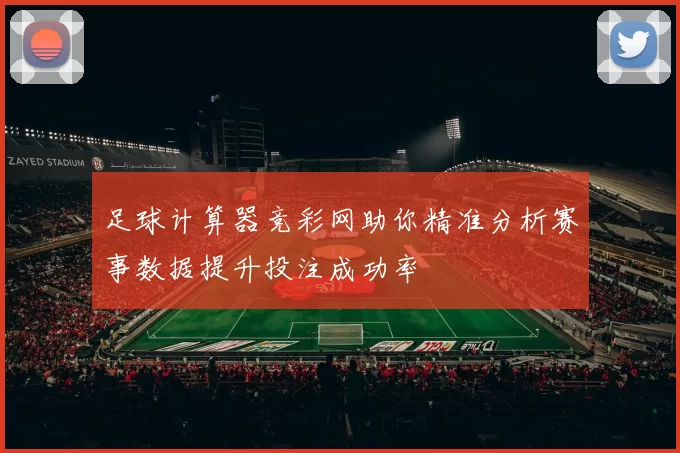 足球计算器竞彩网助你精准分析赛事数据提升投注成功率